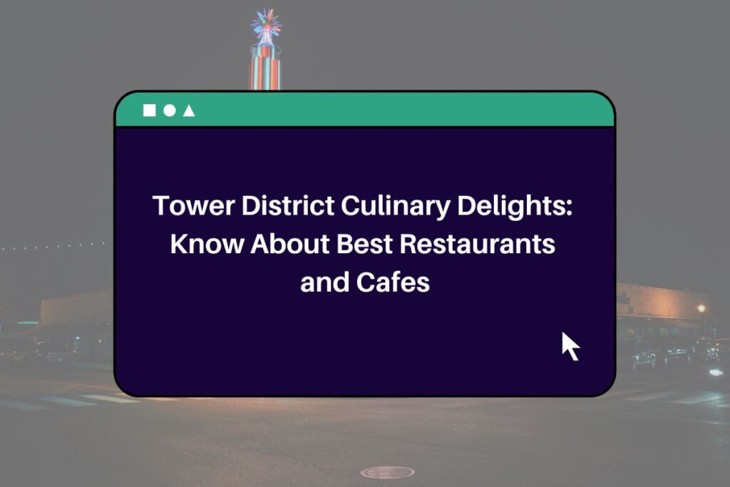 Tower District Culinary Delights: Know About Best Restaurants and Cafes