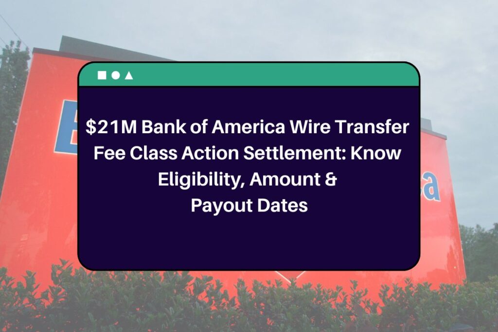 $21M Bank of America Wire Transfer Fee Class Action Settlement: Know Eligibility, Amount & Payout Dates