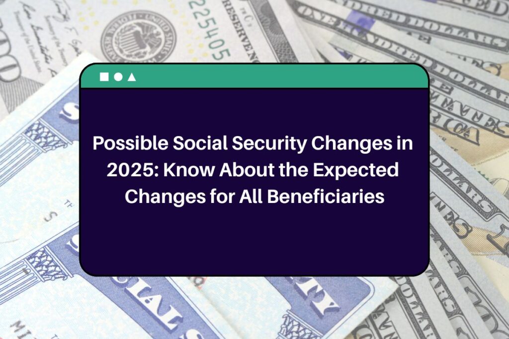 Possible Social Security Changes in 2025: Know About the Expected Changes for All Beneficiaries