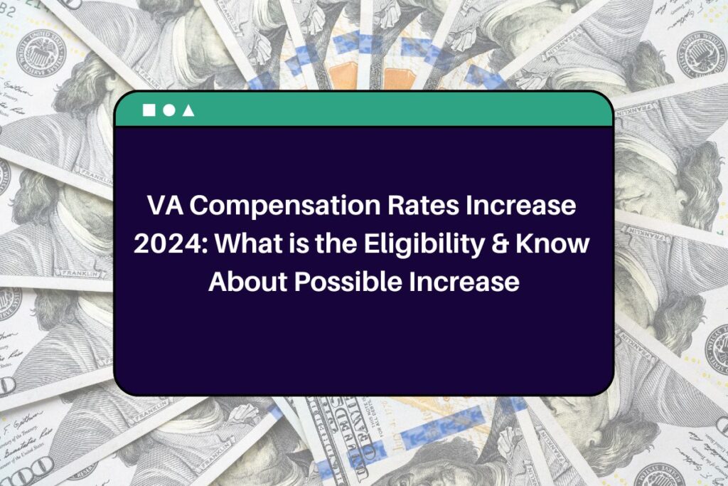 VA Compensation Rates Increase 2024: What is the Eligibility & Know About Possible Increase