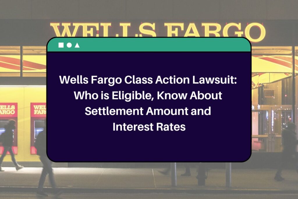 Wells Fargo Class Action Lawsuit: Who is Eligible, Know About Settlement Amount and Interest Rates